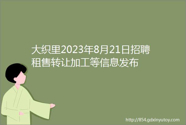 大织里2023年8月21日招聘租售转让加工等信息发布