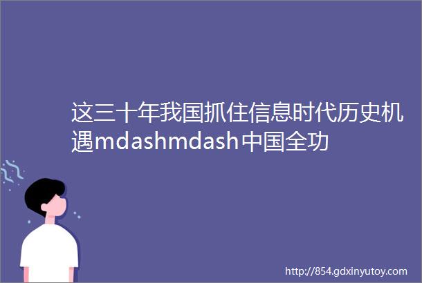 这三十年我国抓住信息时代历史机遇mdashmdash中国全功能接入国际互联网30周年述评