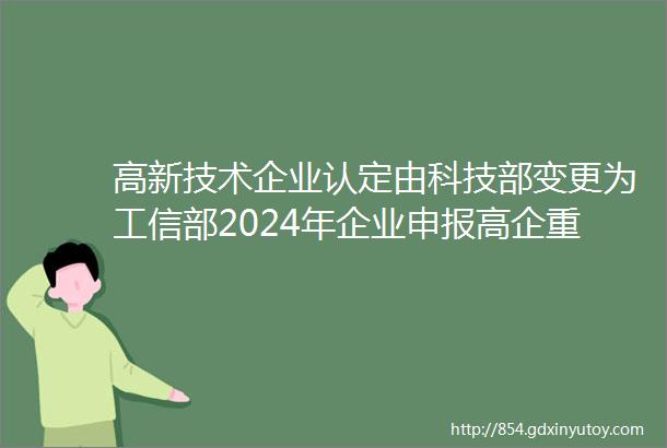 高新技术企业认定由科技部变更为工信部2024年企业申报高企重点注意以下几点关注