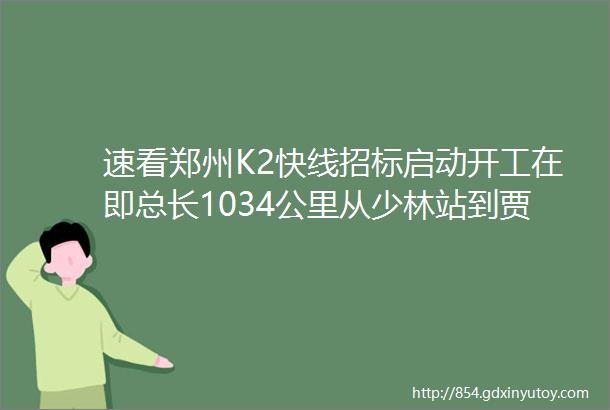 速看郑州K2快线招标启动开工在即总长1034公里从少林站到贾鲁河站